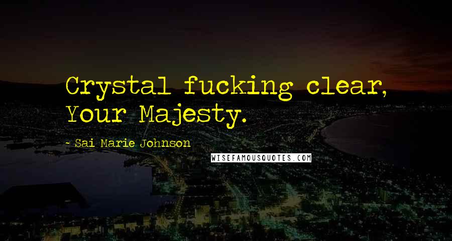 Sai Marie Johnson Quotes: Crystal fucking clear, Your Majesty.