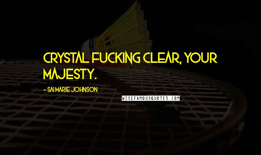 Sai Marie Johnson Quotes: Crystal fucking clear, Your Majesty.