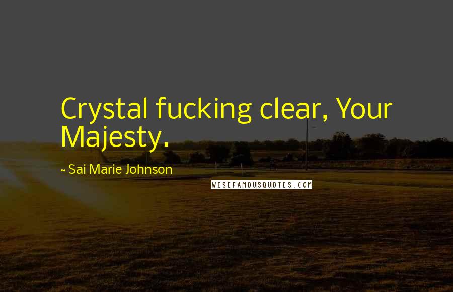 Sai Marie Johnson Quotes: Crystal fucking clear, Your Majesty.