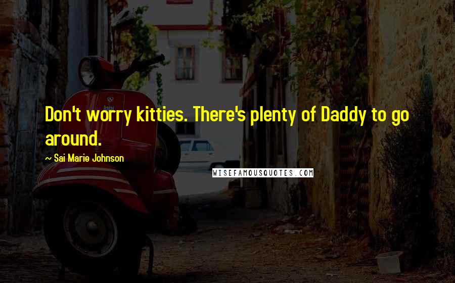 Sai Marie Johnson Quotes: Don't worry kitties. There's plenty of Daddy to go around.