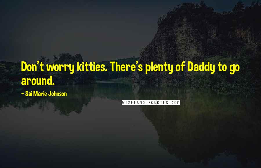 Sai Marie Johnson Quotes: Don't worry kitties. There's plenty of Daddy to go around.