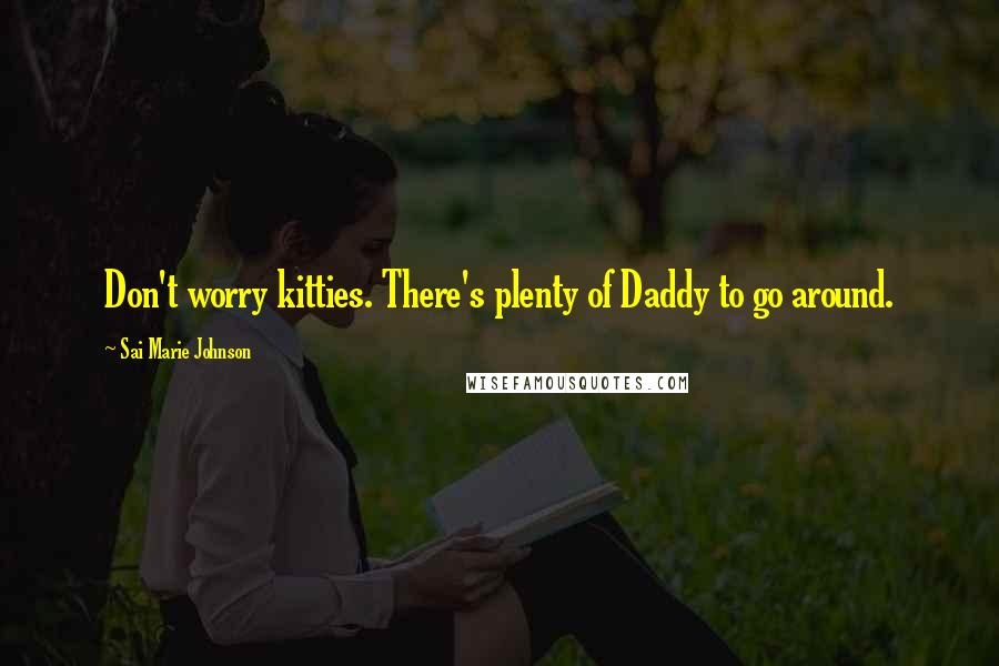 Sai Marie Johnson Quotes: Don't worry kitties. There's plenty of Daddy to go around.