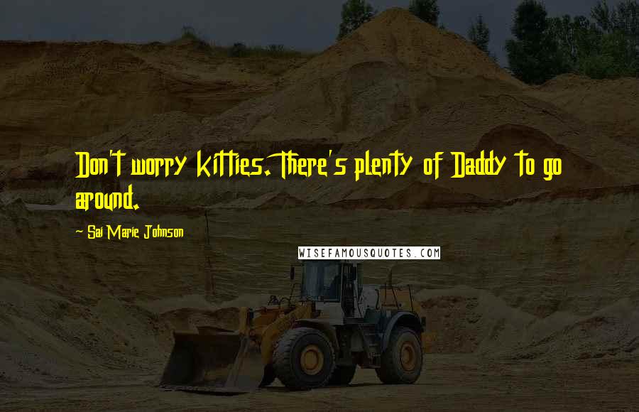 Sai Marie Johnson Quotes: Don't worry kitties. There's plenty of Daddy to go around.