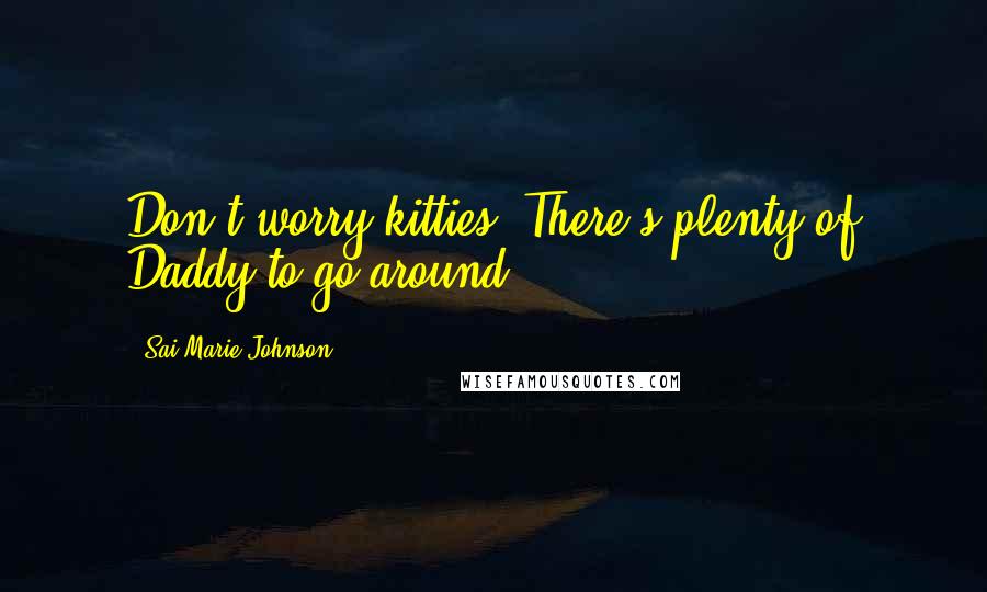 Sai Marie Johnson Quotes: Don't worry kitties. There's plenty of Daddy to go around.