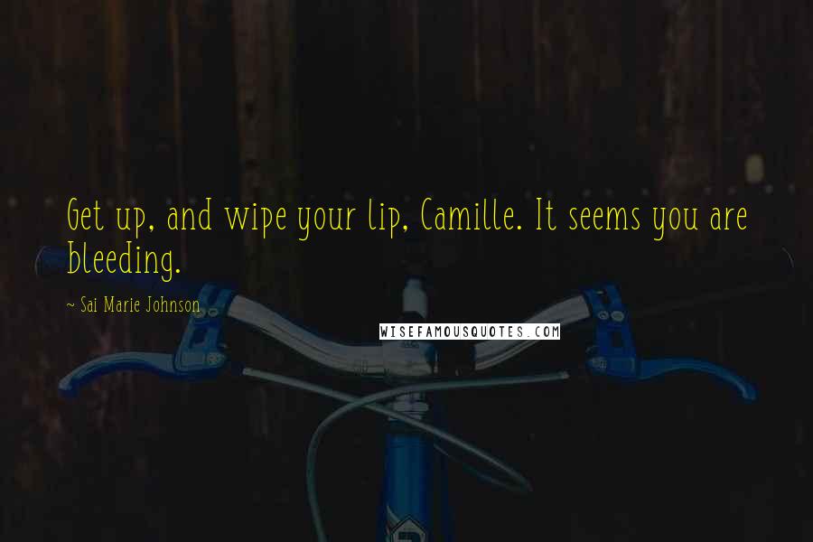 Sai Marie Johnson Quotes: Get up, and wipe your lip, Camille. It seems you are bleeding.