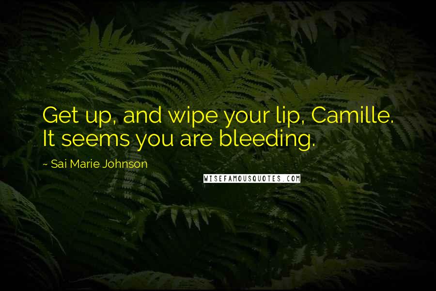 Sai Marie Johnson Quotes: Get up, and wipe your lip, Camille. It seems you are bleeding.