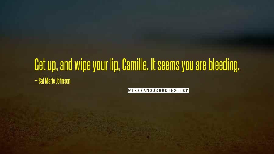 Sai Marie Johnson Quotes: Get up, and wipe your lip, Camille. It seems you are bleeding.