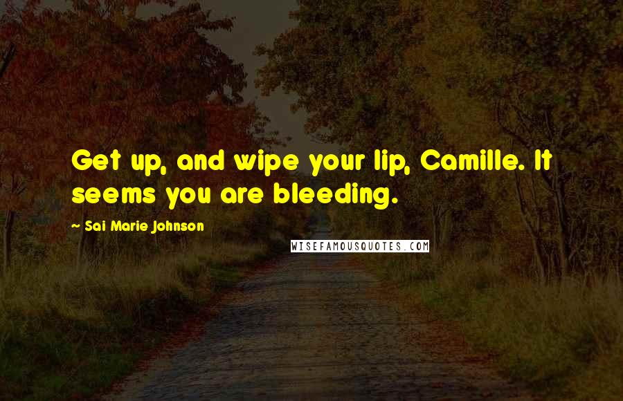 Sai Marie Johnson Quotes: Get up, and wipe your lip, Camille. It seems you are bleeding.