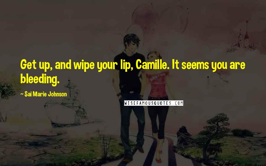 Sai Marie Johnson Quotes: Get up, and wipe your lip, Camille. It seems you are bleeding.