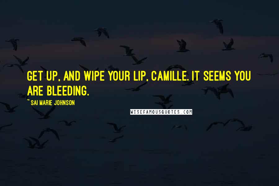 Sai Marie Johnson Quotes: Get up, and wipe your lip, Camille. It seems you are bleeding.