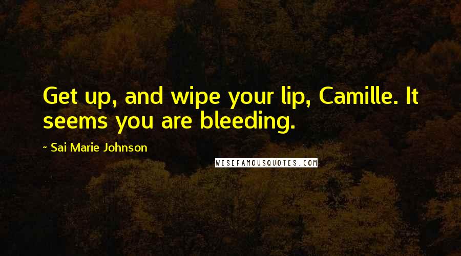 Sai Marie Johnson Quotes: Get up, and wipe your lip, Camille. It seems you are bleeding.