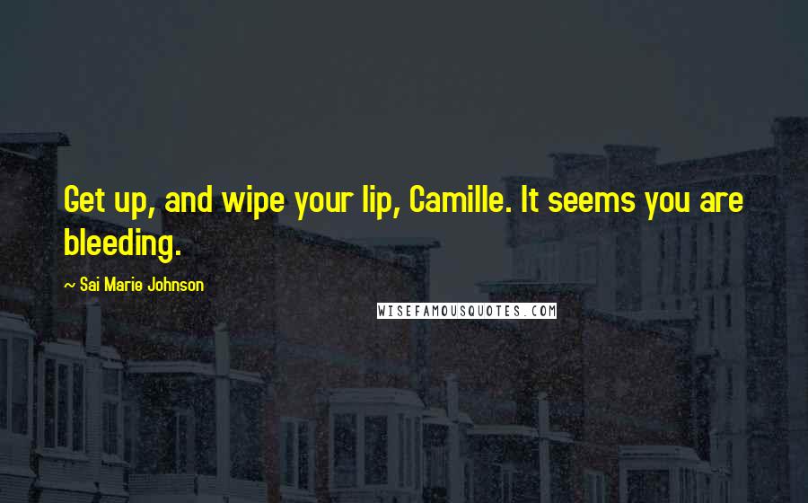 Sai Marie Johnson Quotes: Get up, and wipe your lip, Camille. It seems you are bleeding.