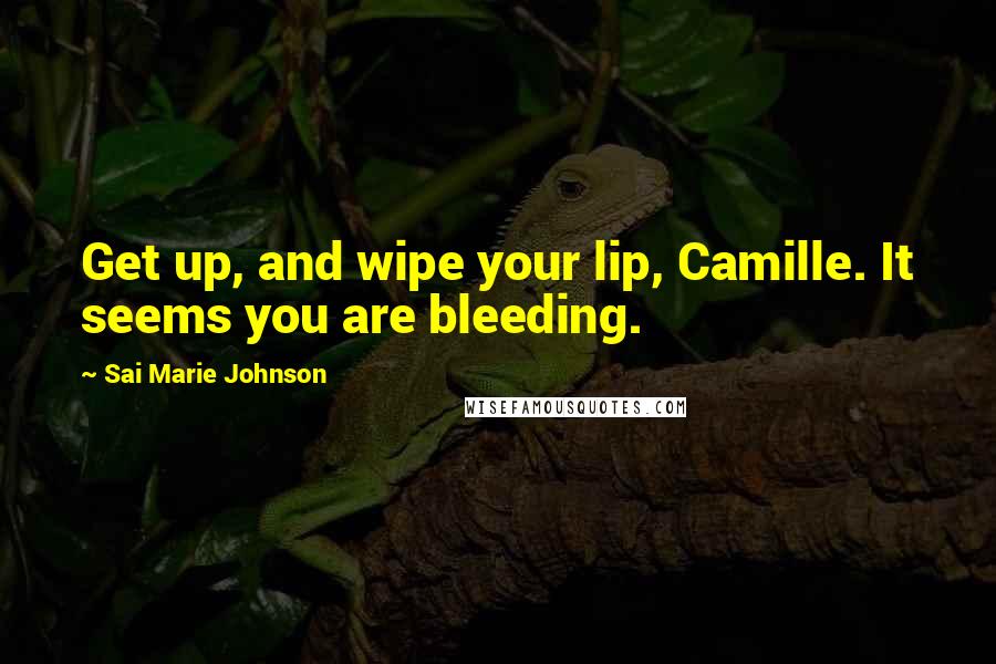 Sai Marie Johnson Quotes: Get up, and wipe your lip, Camille. It seems you are bleeding.