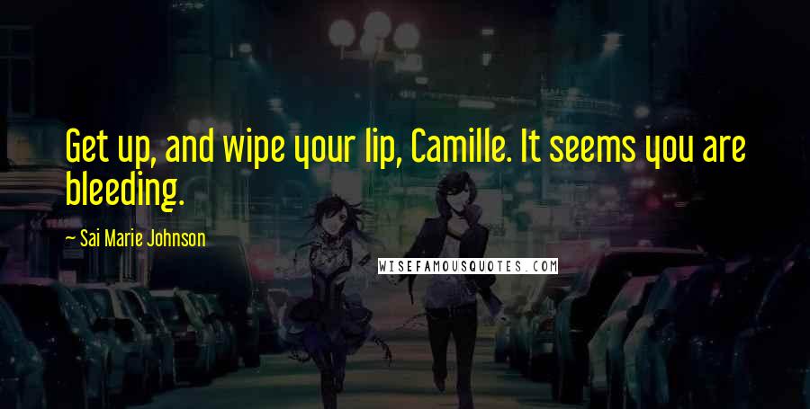 Sai Marie Johnson Quotes: Get up, and wipe your lip, Camille. It seems you are bleeding.