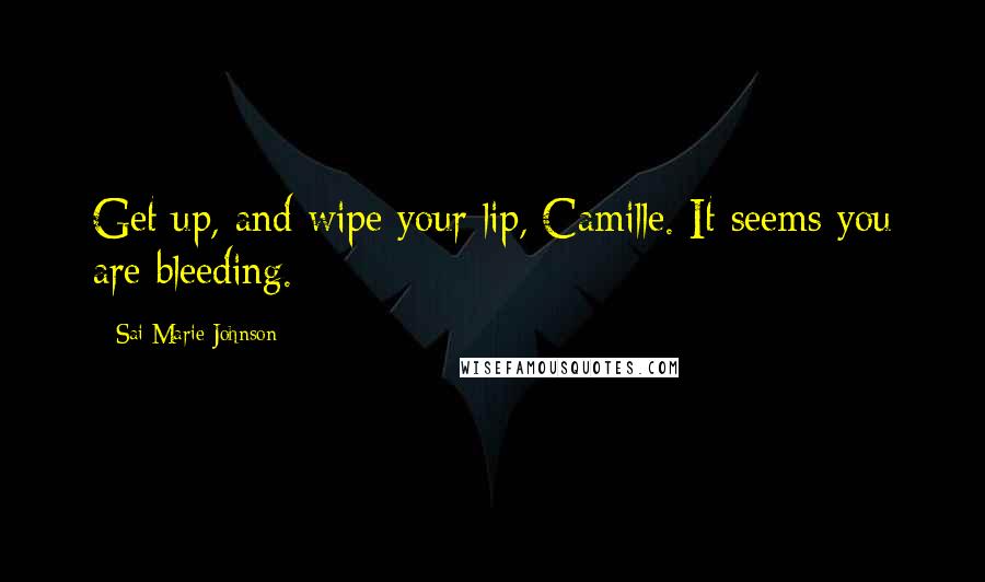 Sai Marie Johnson Quotes: Get up, and wipe your lip, Camille. It seems you are bleeding.