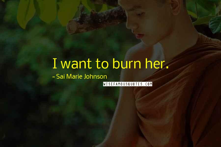 Sai Marie Johnson Quotes: I want to burn her.