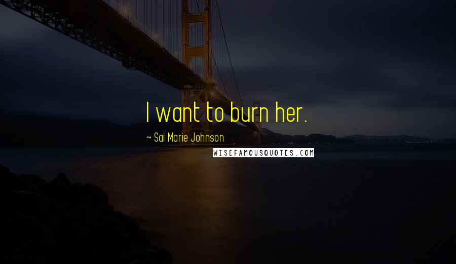 Sai Marie Johnson Quotes: I want to burn her.
