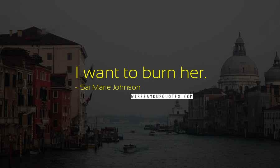 Sai Marie Johnson Quotes: I want to burn her.