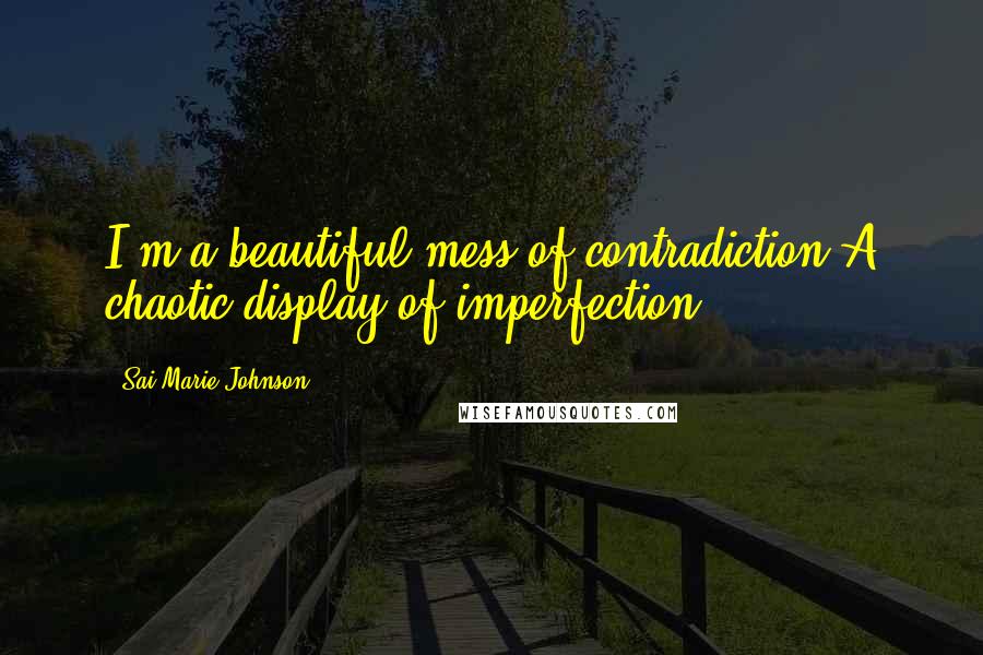 Sai Marie Johnson Quotes: I'm a beautiful mess of contradiction,A chaotic display of imperfection.