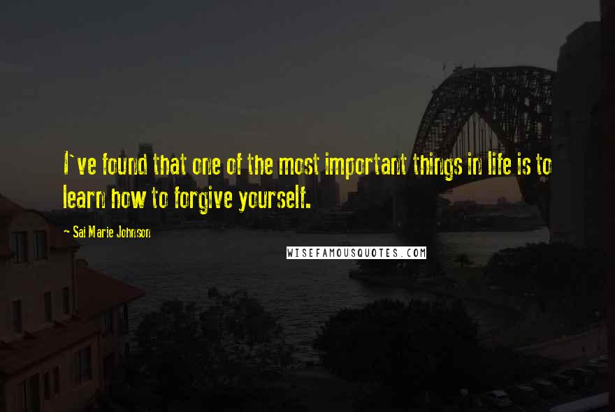 Sai Marie Johnson Quotes: I've found that one of the most important things in life is to learn how to forgive yourself.