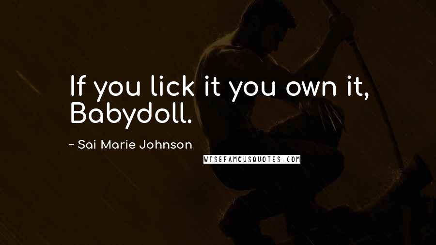 Sai Marie Johnson Quotes: If you lick it you own it, Babydoll.