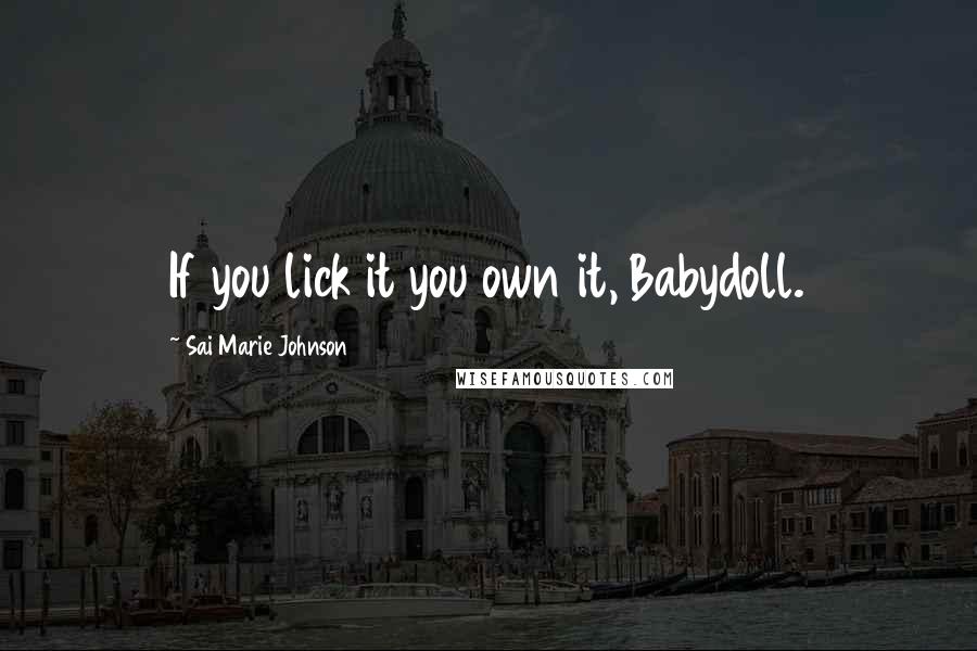 Sai Marie Johnson Quotes: If you lick it you own it, Babydoll.