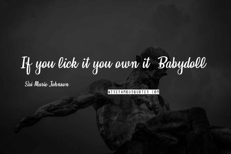 Sai Marie Johnson Quotes: If you lick it you own it, Babydoll.