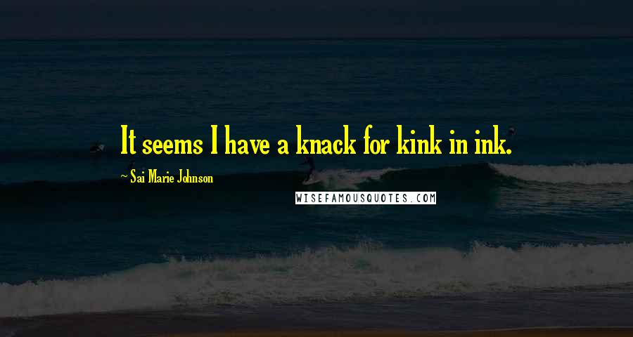 Sai Marie Johnson Quotes: It seems I have a knack for kink in ink.