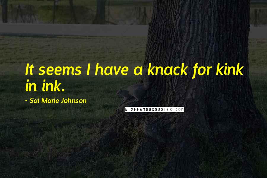 Sai Marie Johnson Quotes: It seems I have a knack for kink in ink.