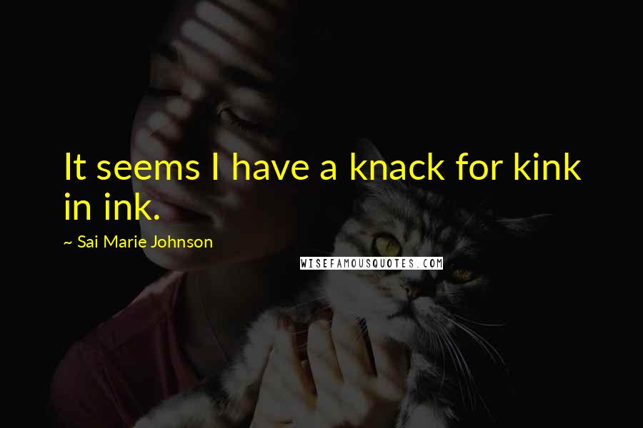 Sai Marie Johnson Quotes: It seems I have a knack for kink in ink.