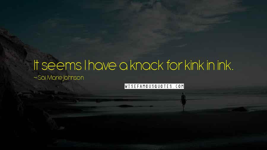 Sai Marie Johnson Quotes: It seems I have a knack for kink in ink.