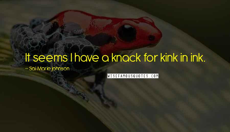 Sai Marie Johnson Quotes: It seems I have a knack for kink in ink.