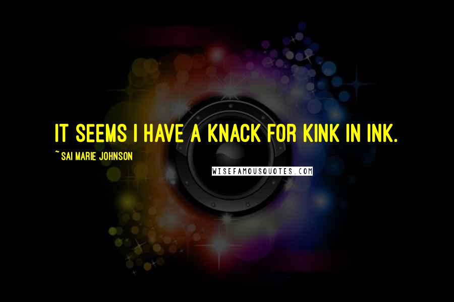 Sai Marie Johnson Quotes: It seems I have a knack for kink in ink.