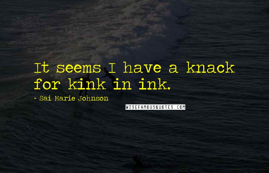 Sai Marie Johnson Quotes: It seems I have a knack for kink in ink.