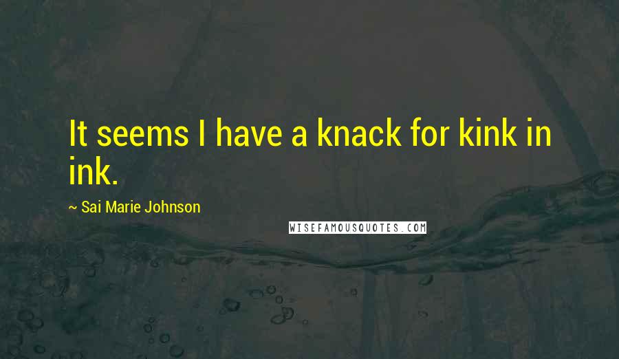 Sai Marie Johnson Quotes: It seems I have a knack for kink in ink.