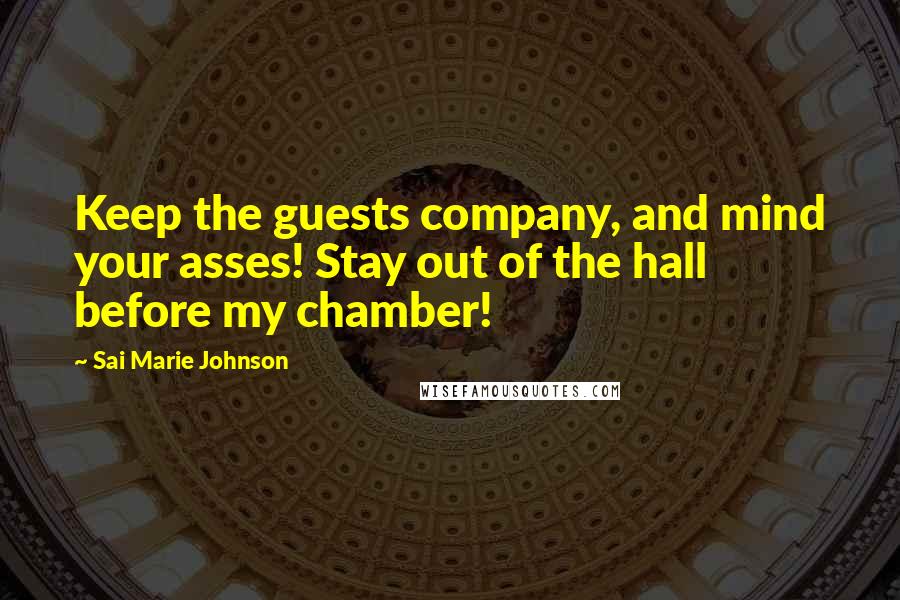 Sai Marie Johnson Quotes: Keep the guests company, and mind your asses! Stay out of the hall before my chamber!