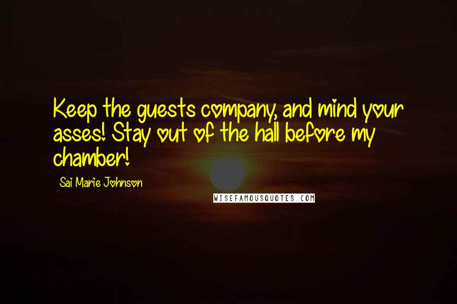 Sai Marie Johnson Quotes: Keep the guests company, and mind your asses! Stay out of the hall before my chamber!