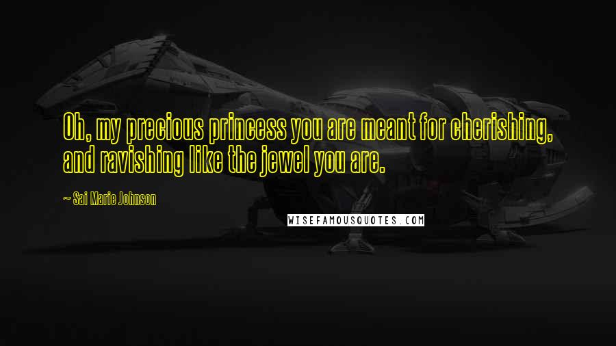 Sai Marie Johnson Quotes: Oh, my precious princess you are meant for cherishing, and ravishing like the jewel you are.