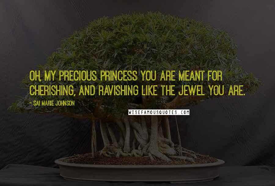 Sai Marie Johnson Quotes: Oh, my precious princess you are meant for cherishing, and ravishing like the jewel you are.