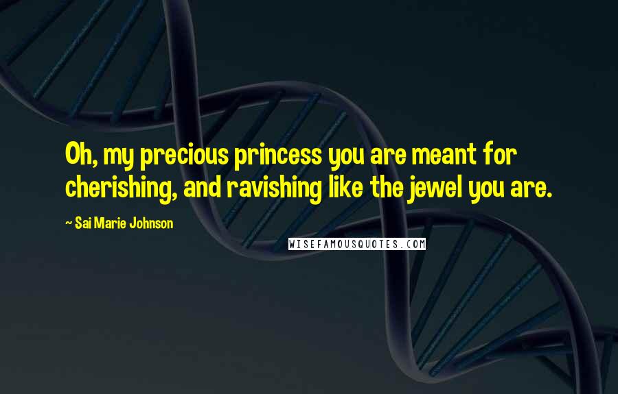 Sai Marie Johnson Quotes: Oh, my precious princess you are meant for cherishing, and ravishing like the jewel you are.