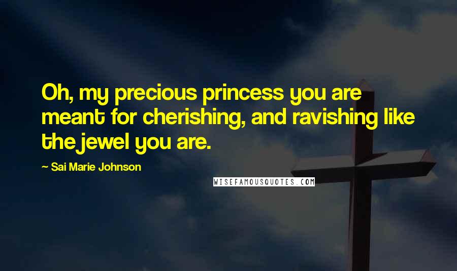 Sai Marie Johnson Quotes: Oh, my precious princess you are meant for cherishing, and ravishing like the jewel you are.