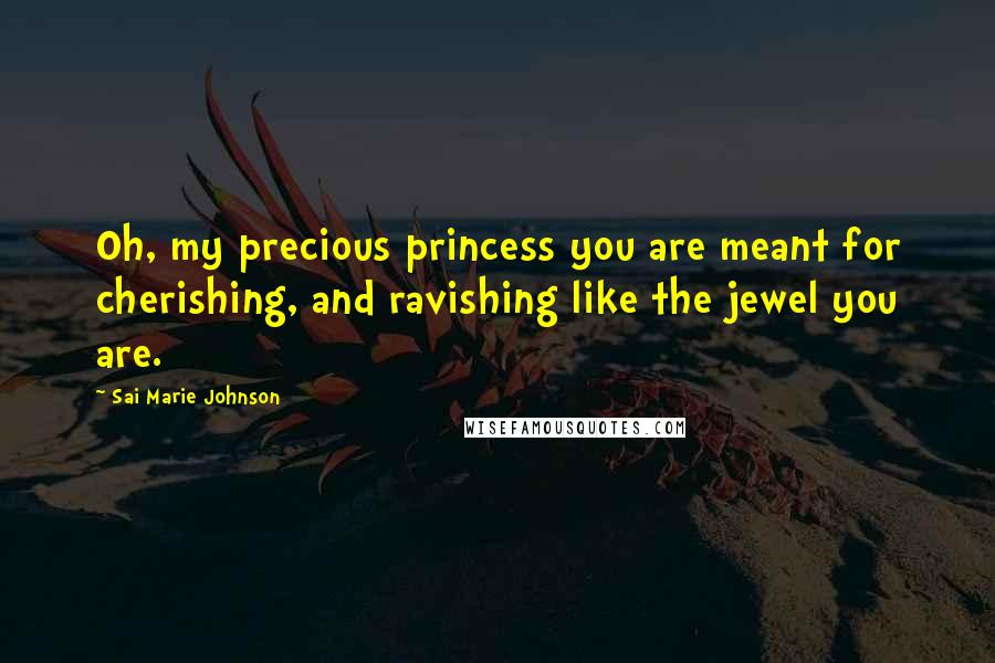 Sai Marie Johnson Quotes: Oh, my precious princess you are meant for cherishing, and ravishing like the jewel you are.