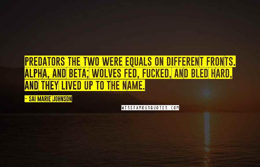 Sai Marie Johnson Quotes: Predators the two were equals on different fronts. Alpha, and beta; wolves fed, fucked, and bled hard, and they lived up to the name.