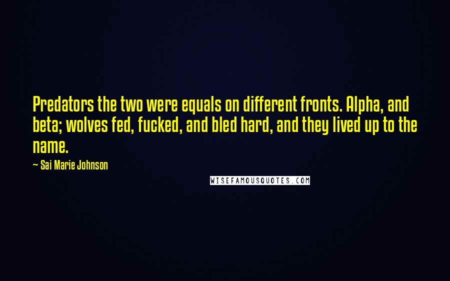 Sai Marie Johnson Quotes: Predators the two were equals on different fronts. Alpha, and beta; wolves fed, fucked, and bled hard, and they lived up to the name.