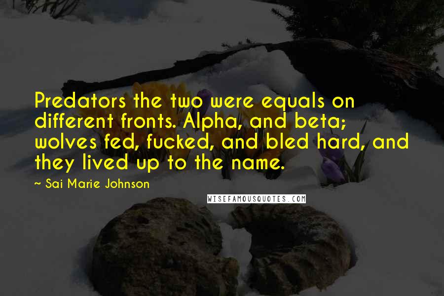 Sai Marie Johnson Quotes: Predators the two were equals on different fronts. Alpha, and beta; wolves fed, fucked, and bled hard, and they lived up to the name.