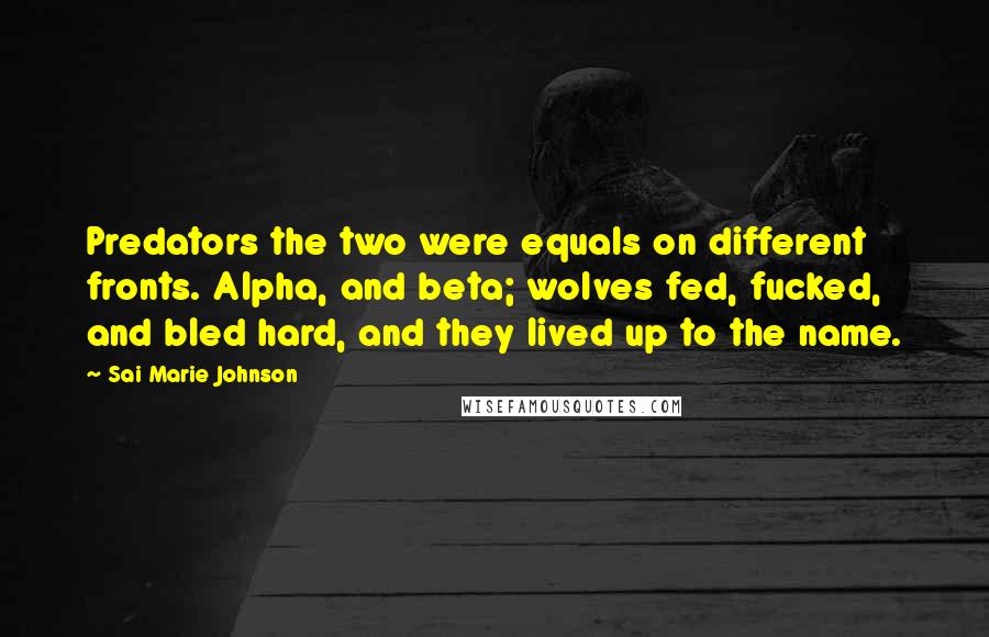 Sai Marie Johnson Quotes: Predators the two were equals on different fronts. Alpha, and beta; wolves fed, fucked, and bled hard, and they lived up to the name.