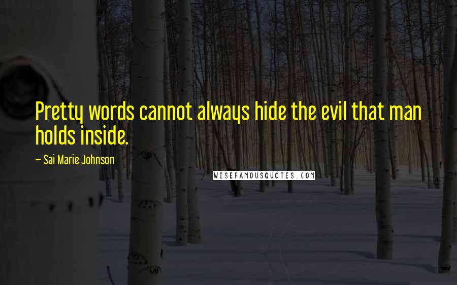 Sai Marie Johnson Quotes: Pretty words cannot always hide the evil that man holds inside.