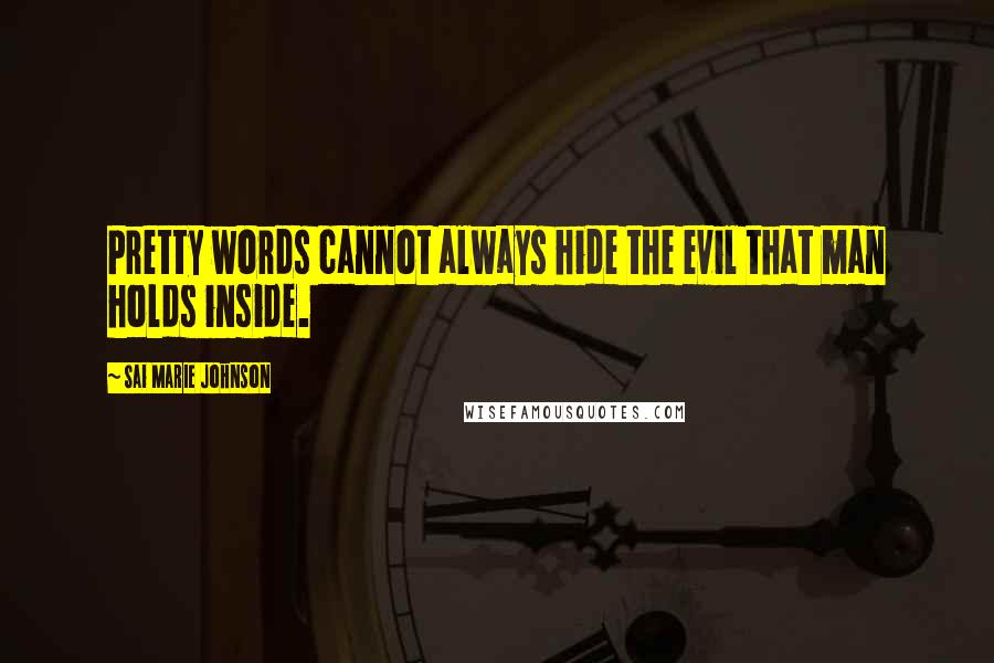 Sai Marie Johnson Quotes: Pretty words cannot always hide the evil that man holds inside.