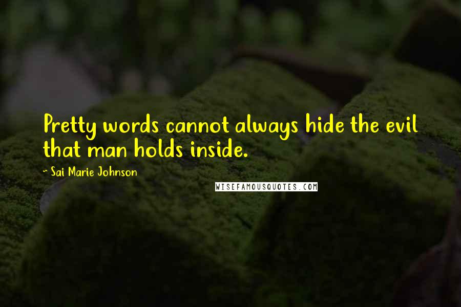 Sai Marie Johnson Quotes: Pretty words cannot always hide the evil that man holds inside.