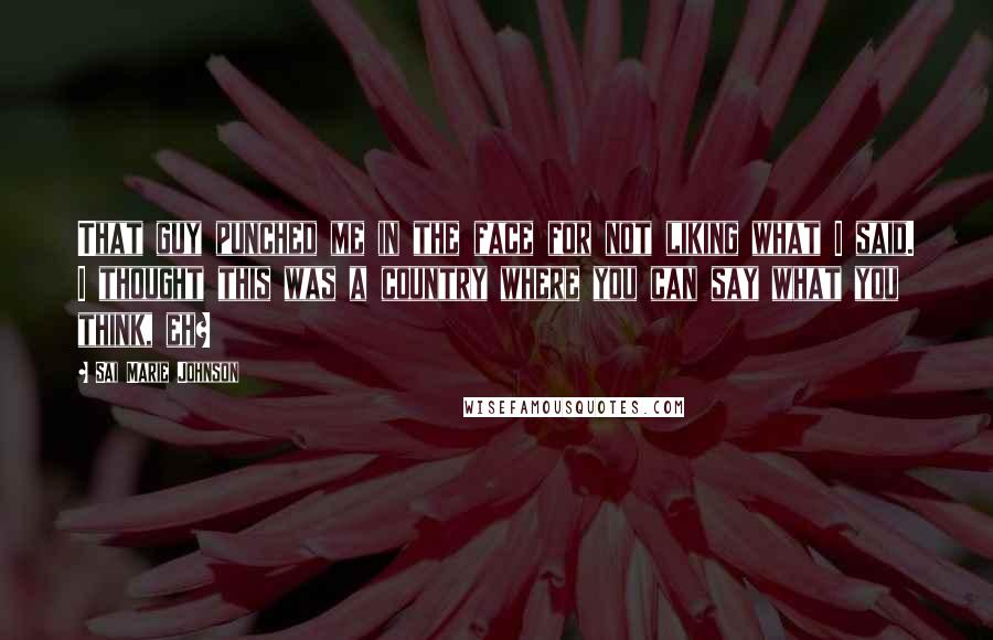 Sai Marie Johnson Quotes: That guy punched me in the face for not liking what I said. I thought this was a country where you can say what you think, eh?